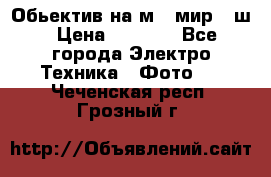 Обьектив на м42 мир -1ш › Цена ­ 1 000 - Все города Электро-Техника » Фото   . Чеченская респ.,Грозный г.